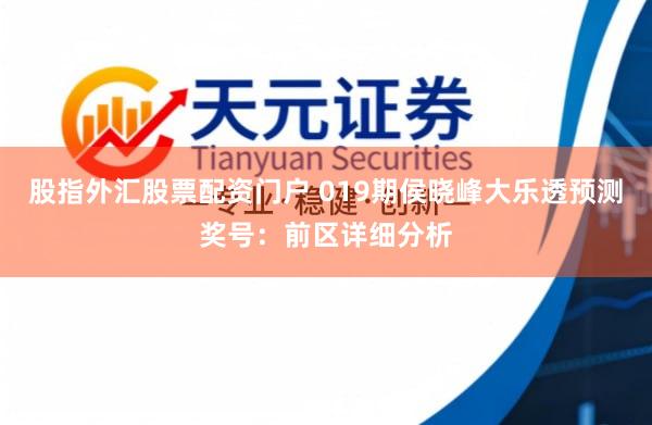 股指外汇股票配资门户 019期侯晓峰大乐透预测奖号：前区详细分析