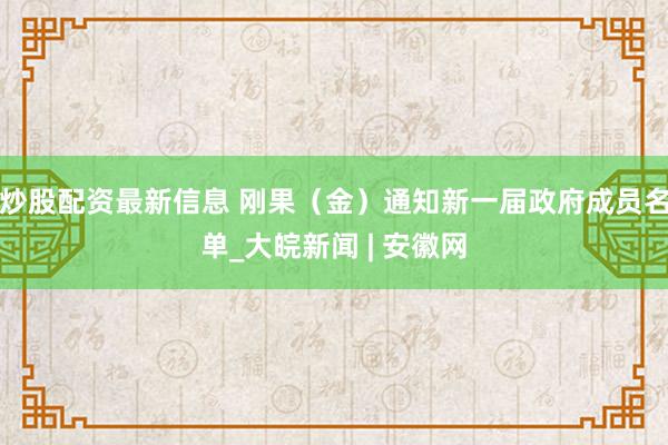 炒股配资最新信息 刚果（金）通知新一届政府成员名单_大皖新闻 | 安徽网