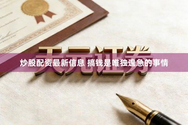 炒股配资最新信息 搞钱是唯独遑急的事情