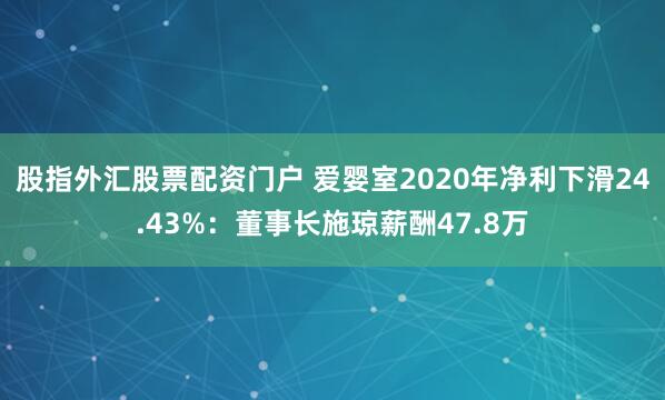股指外汇股票配资门户 爱婴室2020年净利下滑24.43%：董事长施琼薪酬47.8万